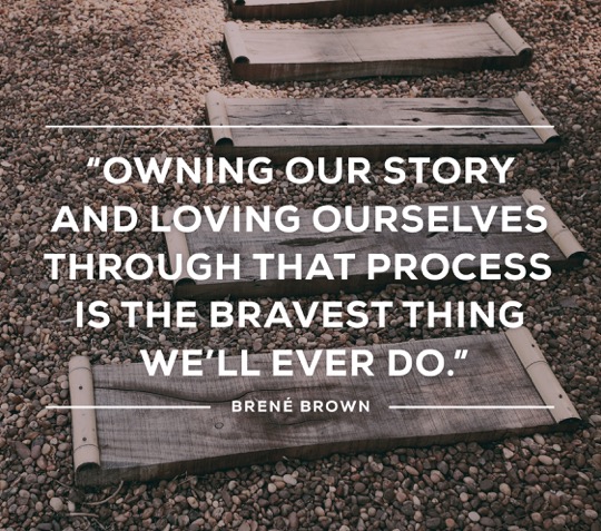 Brené Brown quote: Owning our story and loving ourselves through that process is the bravest thing we'll ever do.